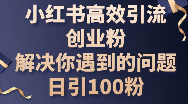 小红书高效引流创业粉，解决你遇到的问题，日引100粉-创途网