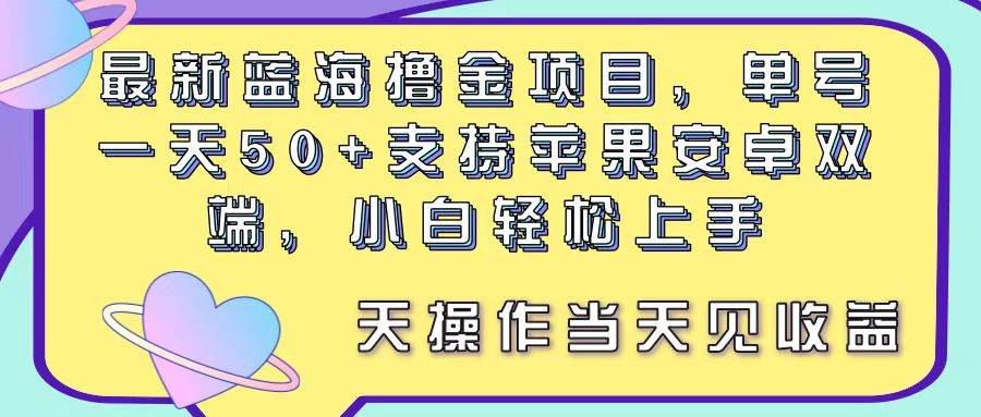 最新蓝海撸金项目，单号一天50+， 支持苹果安卓双端，小白轻松上手 当…-创途网