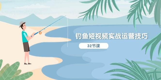 钓鱼短视频实战运营技巧，系统性讲解定位ip策划  能听懂，能落地，能实操-创途网