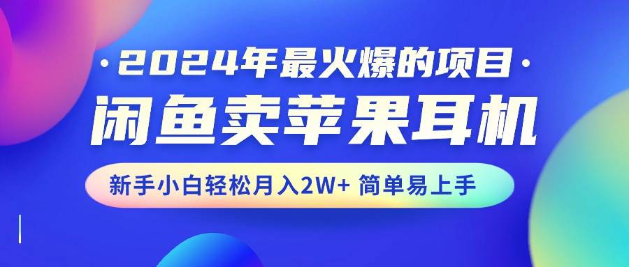 2024年最火爆的项目，闲鱼卖苹果耳机，新手小白轻松月入2W+简单易上手-创途网