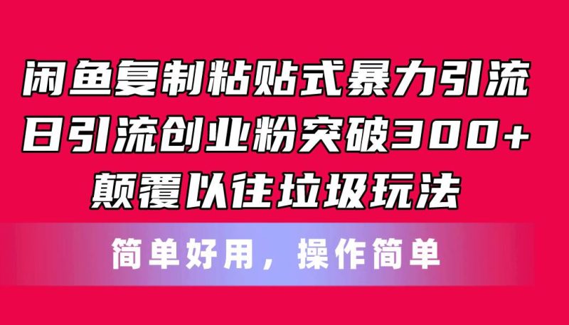 闲鱼复制粘贴式暴力引流，日引流突破300+，颠覆以往垃圾玩法，简单好用-创途网