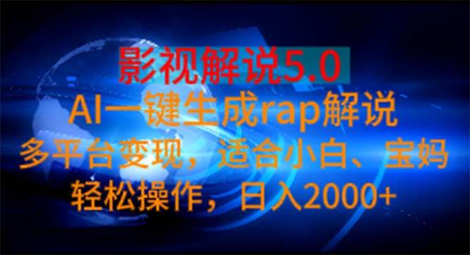 影视解说5.0  AI一键生成rap解说 多平台变现，适合小白，日入2000+-创途网