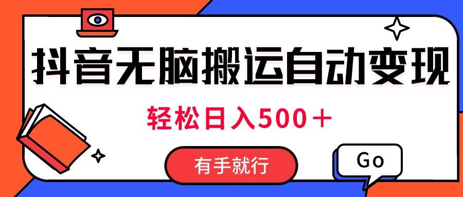 最新抖音视频搬运自动变现，日入500＋！每天两小时，有手就行-创途网