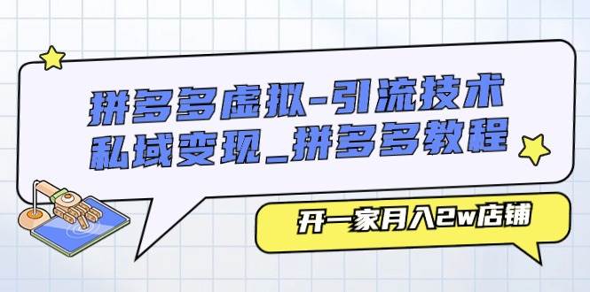 拼多多虚拟-引流技术与私域变现_拼多多教程：开一家月入2w店铺-创途网
