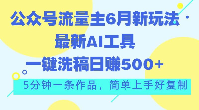 公众号流量主6月新玩法,最新AI工具一键洗稿单号日赚500+,5分钟一条作…-创途网