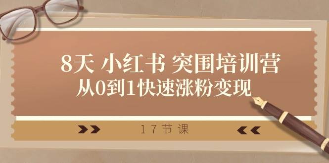 28天 小红书 突围培训营，从0到1快速涨粉变现（17节课）-创途网