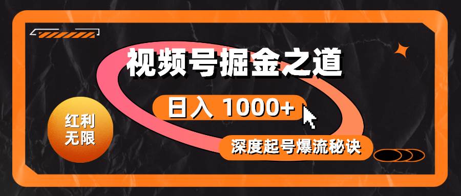 红利无限！视频号掘金之道，深度解析起号爆流秘诀，轻松实现日入 1000+！-创途网