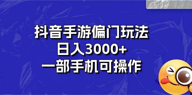 抖音手游偏门玩法，日入3000+，一部手机可操作-创途网