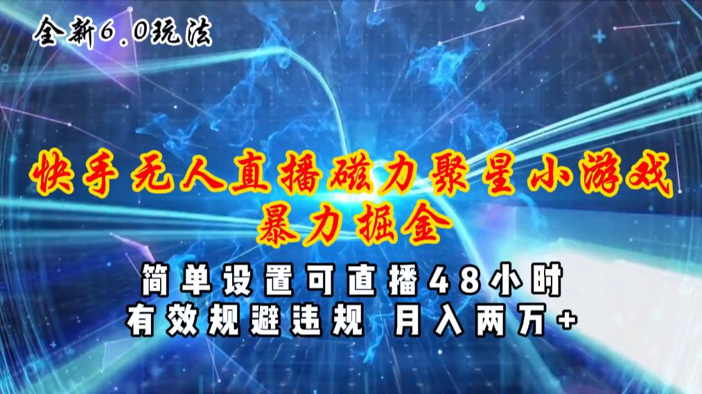 全新6.0快手无人直播，磁力聚星小游戏暴力项目，简单设置，直播48小时…-创途网
