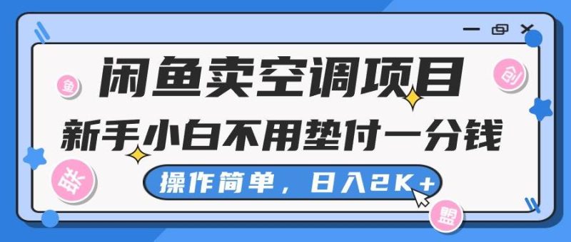 闲鱼卖空调项目,新手小白一分钱都不用垫付,操作极其简单,日入2K+-创途网