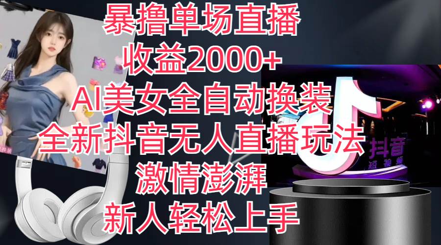 全新抖音玩法，无人直播，AI美女全自动换装，激情澎湃，新人轻松上手，…-创途网