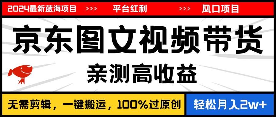 2024最新蓝海项目，逛逛京东图文视频带货，无需剪辑，月入20000+-创途网