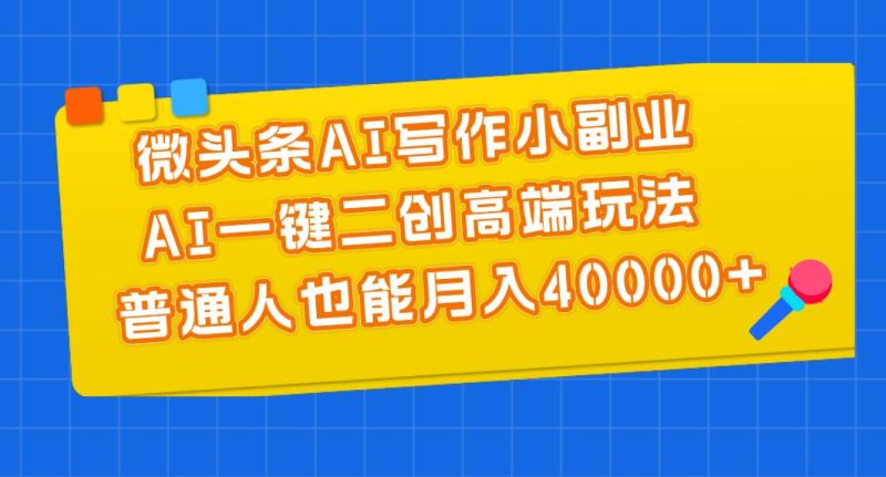 微头条AI写作小副业,AI一键二创高端玩法 普通人也能月入40000+-创途网