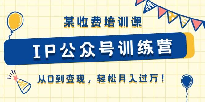 某收费培训课《IP公众号训练营》从0到变现,轻松月入过万!-创途网