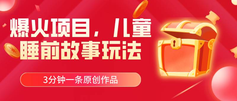 爆火项目，儿童睡筋故事玩法，3分钟一条原创作品-创途网
