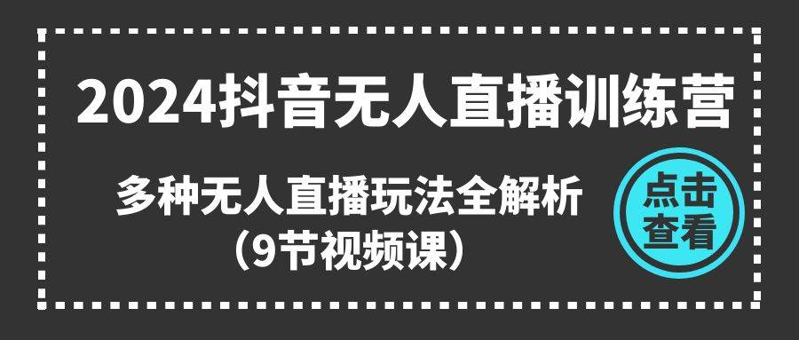 2024抖音无人直播训练营，多种无人直播玩法全解析（9节视频课）-创途网