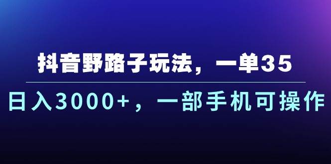 抖音野路子玩法，一单35.日入3000+，一部手机可操作-创途网