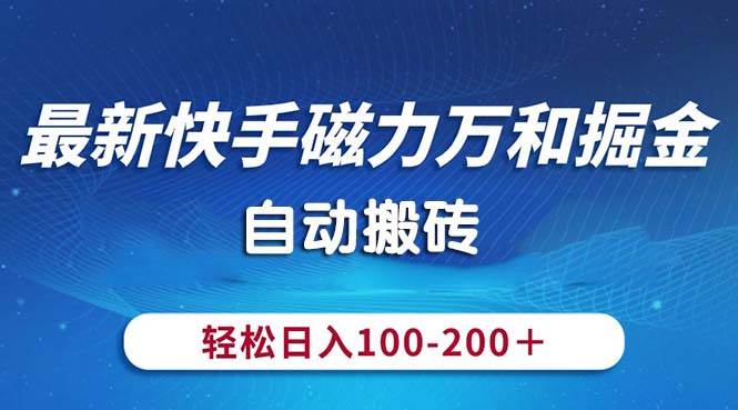 最新快手磁力万和掘金，自动搬砖，轻松日入100-200，操作简单-创途网