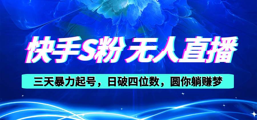 快手S粉无人直播教程，零粉三天暴力起号，日破四位数，小白可入-创途网