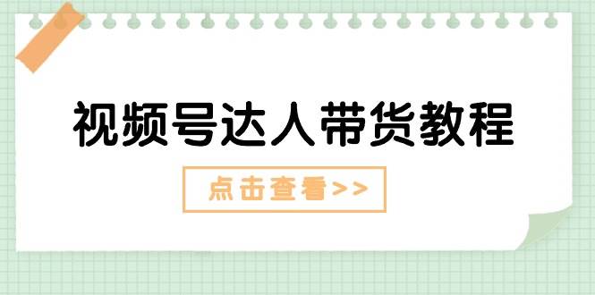 视频号达人带货教程：达人剧情打法+达人带货广告-创途网