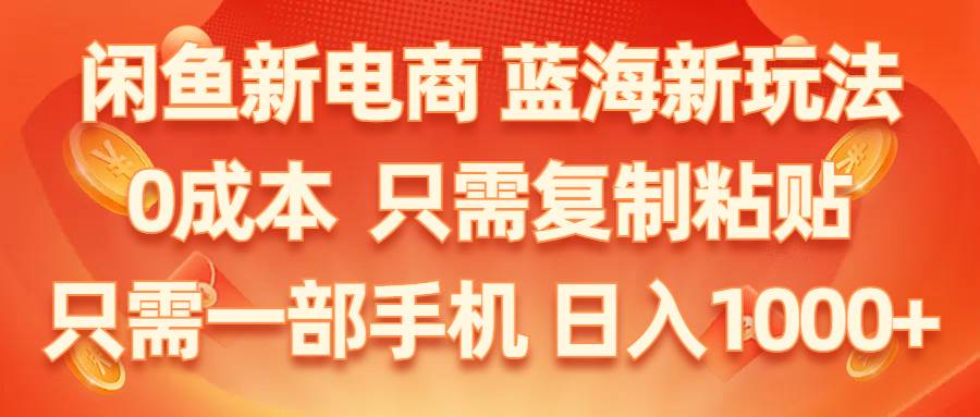 闲鱼新电商,蓝海新玩法,0成本,只需复制粘贴,小白轻松上手,只需一部手机…-创途网