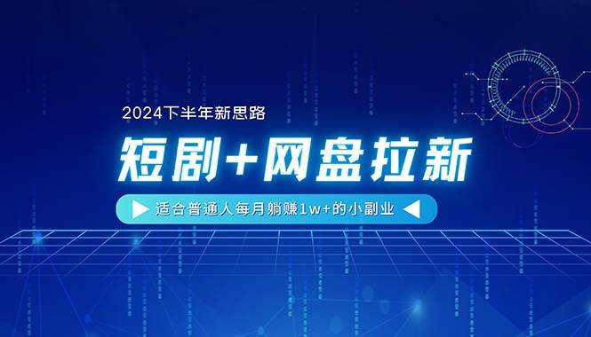 【2024下半年新思路】短剧+网盘拉新，适合普通人每月躺赚1w+的小副业-创途网