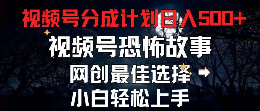 2024最新视频号分成计划，每天5分钟轻松月入500+，恐怖故事赛道,-创途网
