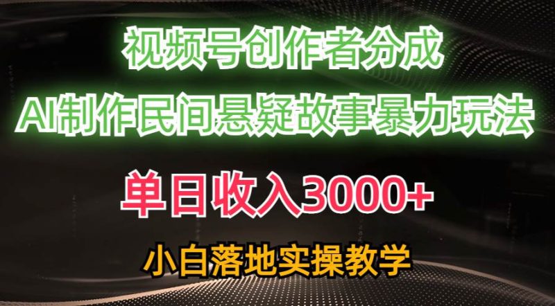 单日收入3000+,视频号创作者分成,AI创作民间悬疑故事,条条爆流-创途网