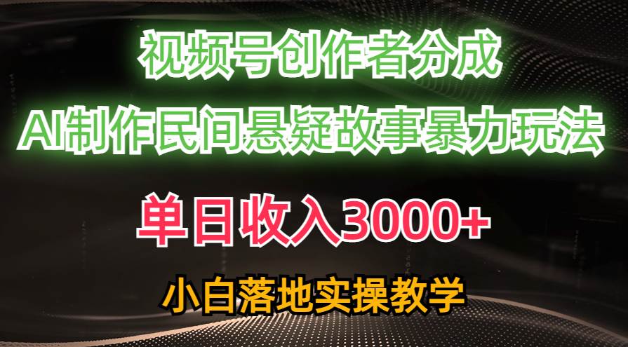 单日收入3000+，视频号创作者分成，AI创作民间悬疑故事，条条爆流-创途网