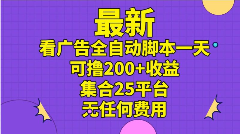最新看广告全自动脚本一天可撸200+收益 。集合25平台 ,无任何费用-创途网