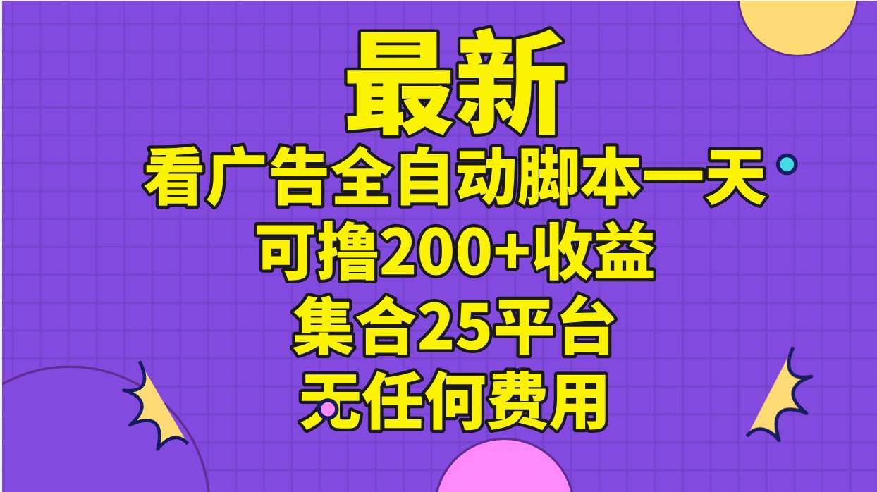 最新看广告全自动脚本一天可撸200+收益 。集合25平台 ，无任何费用-创途网