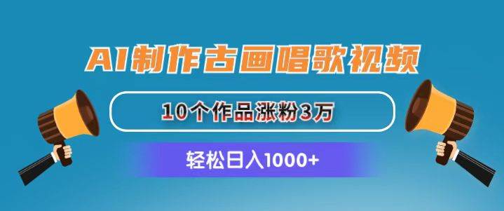 AI制作古画唱歌视频，10个作品涨粉3万，日入1000+-创途网