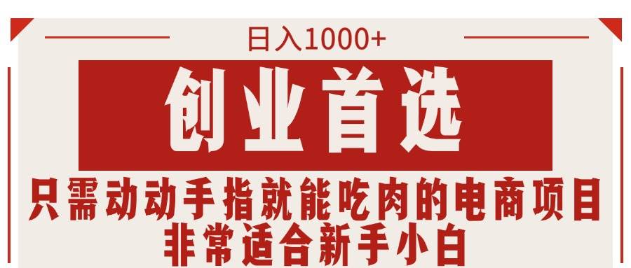 只需动动手指就能吃肉的电商项目，日入1000+，创业首选，非常适合新手小白-创途网