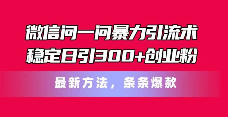 微信问一问暴力引流术,稳定日引300+创业粉,最新方法,条条爆款-创途网