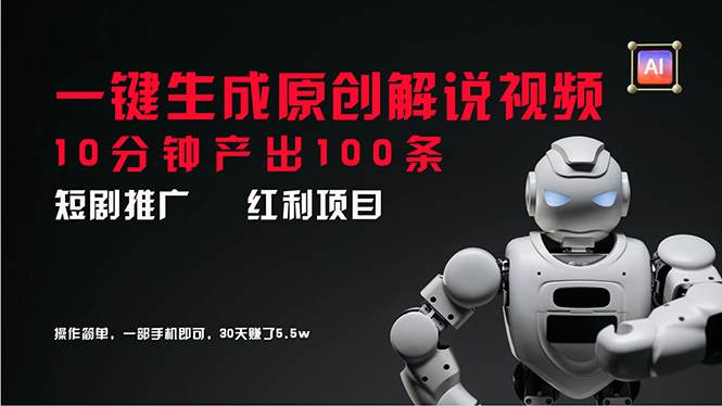 短剧推广新思路，AI一键生成原创解说视频，10分钟产出100条，30天赚了5.5w-创途网