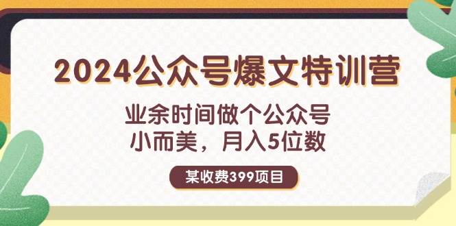 某收费399元-2024公众号爆文特训营：业余时间做个公众号 小而美 月入5位数-创途网