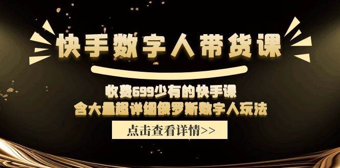 快手数字人带货课，收费699少有的快手课，含大量超详细数字人玩法-创途网