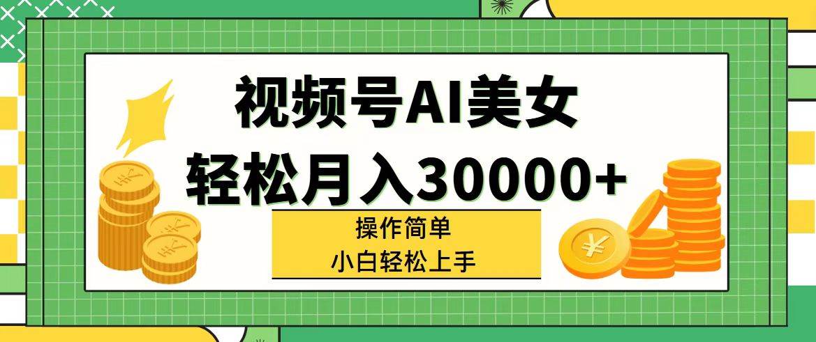 视频号AI美女，轻松月入30000+,操作简单小白也能轻松上手-创途网