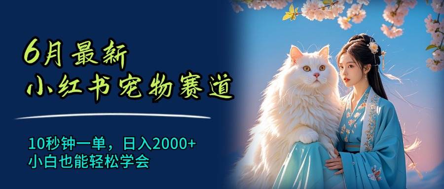 6月最新小红书宠物赛道，10秒钟一单，日入2000+，小白也能轻松学会-创途网