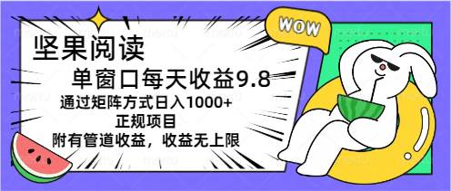 坚果阅读单窗口每天收益9.8通过矩阵方式日入1000+正规项目附有管道收益…-创途网