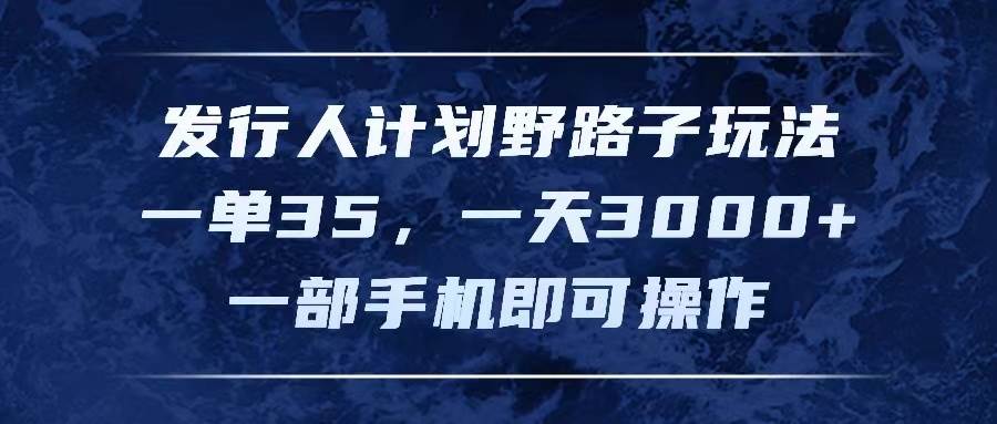 发行人计划野路子玩法，一单35，一天3000+，一部手机即可操作-创途网