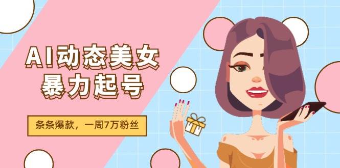 AI动态美女暴力起号2.0，新赛道原创作品，条条爆款，一周7万粉丝-创途网