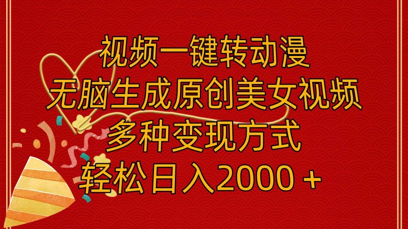 视频一键转动漫，无脑生成原创美女视频，多种变现方式，轻松日入2000＋-创途网