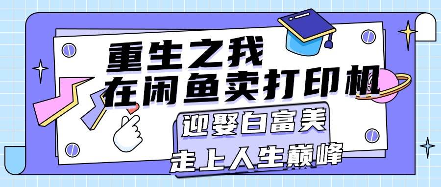重生之我在闲鱼卖打印机，月入过万，迎娶白富美，走上人生巅峰-创途网