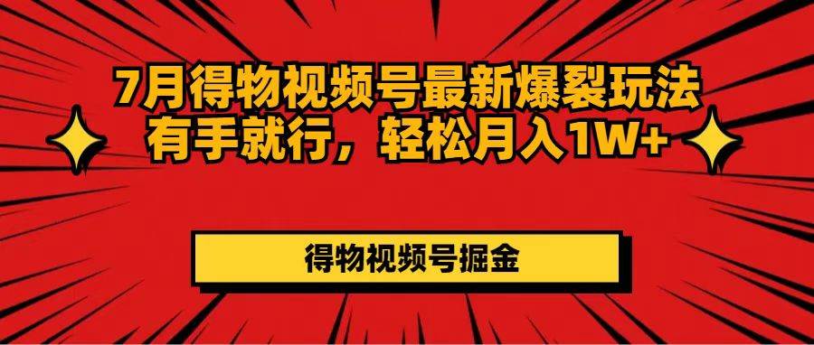 7月得物视频号最新爆裂玩法有手就行，轻松月入1W+-创途网