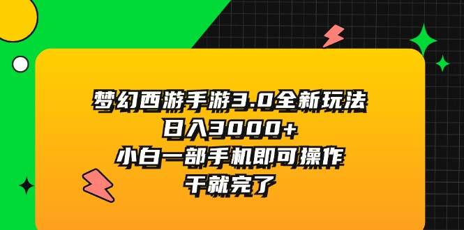 梦幻西游手游3.0全新玩法，日入3000+，小白一部手机即可操作，干就完了-创途网