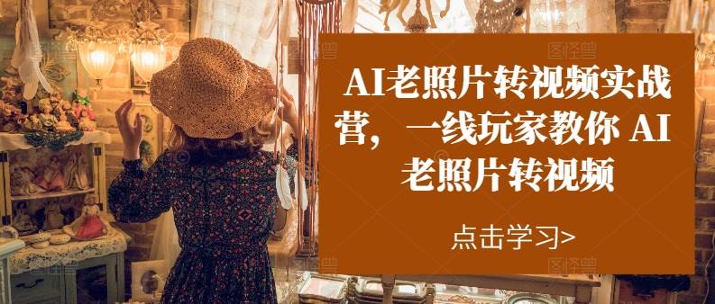 AI老照片转视频实操训练营，一线玩家教你AI老照片转视频-创途网