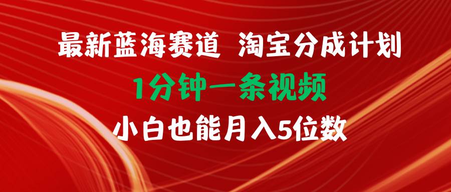 最新蓝海项目淘宝分成计划1分钟1条视频小白也能月入五位数-创途网