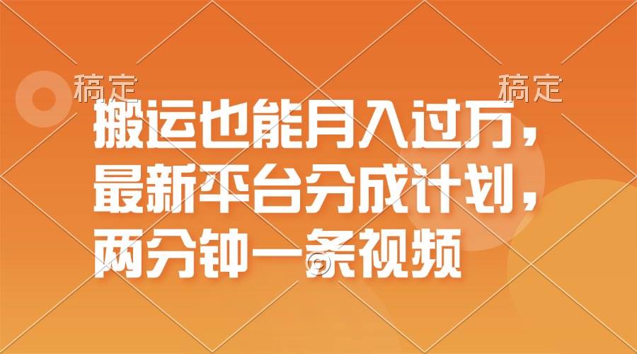 搬运也能月入过万，最新平台分成计划，一万播放一百米，一分钟一个作品-创途网