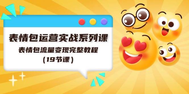 表情包运营实战系列课，表情包流量变现完整教程（19节课）-创途网